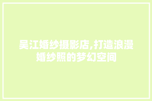 吴江婚纱摄影店,打造浪漫婚纱照的梦幻空间 材料设备