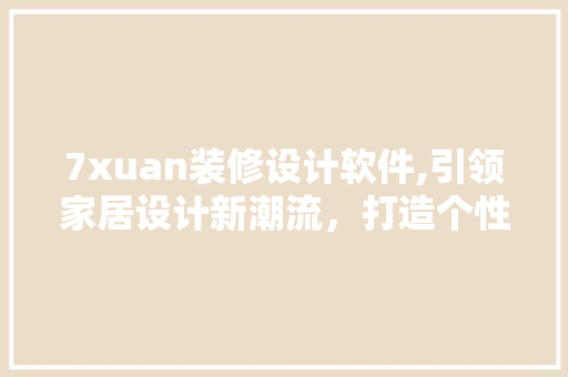 7xuan装修设计软件,引领家居设计新潮流，打造个性化空间 常用建材