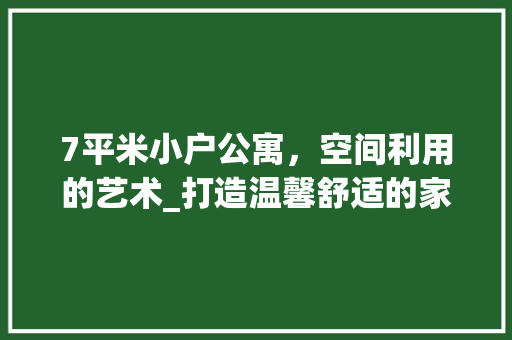 7平米小户公寓，空间利用的艺术_打造温馨舒适的家 公共建筑设计