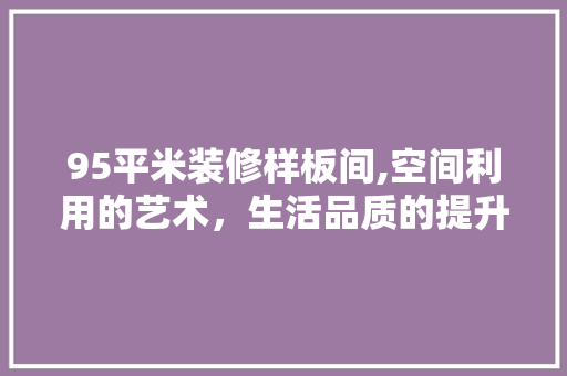 95平米装修样板间,空间利用的艺术，生活品质的提升 常用设备