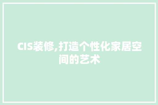 CIS装修,打造个性化家居空间的艺术 知识问答