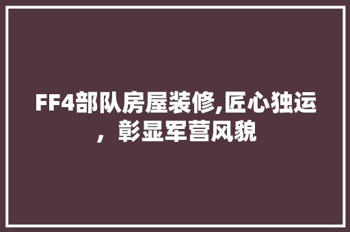 FF4部队房屋装修,匠心独运，彰显军营风貌 工艺流程