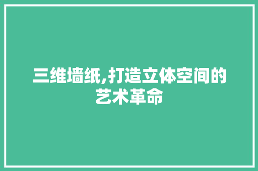三维墙纸,打造立体空间的艺术革命 施工技术