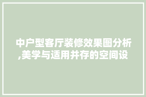 中户型客厅装修效果图分析,美学与适用并存的空间设计之路 住宅建筑设计