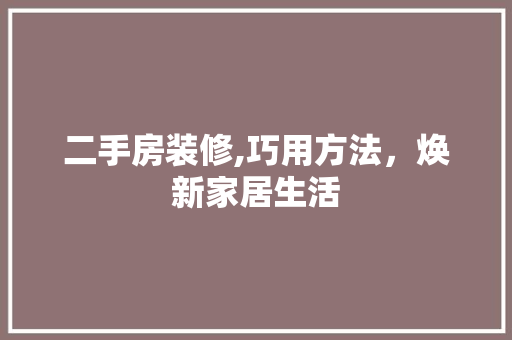 二手房装修,巧用方法，焕新家居生活