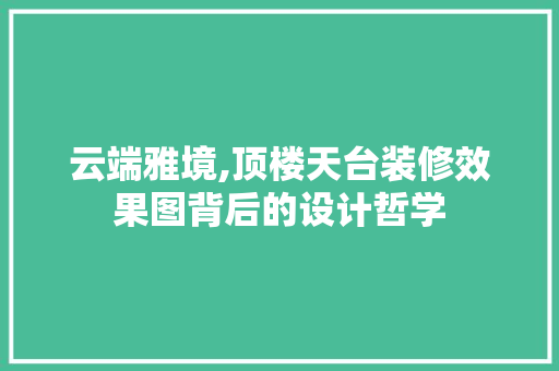 云端雅境,顶楼天台装修效果图背后的设计哲学 新型材料
