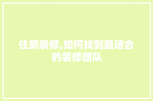 住房装修,如何找到最适合的装修团队 施工工艺