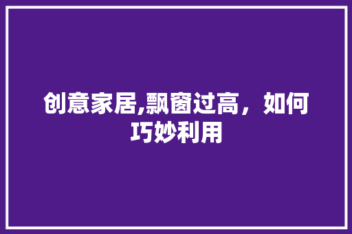 创意家居,飘窗过高，如何巧妙利用 材料设备
