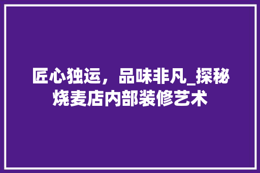 匠心独运，品味非凡_探秘烧麦店内部装修艺术 常见问题