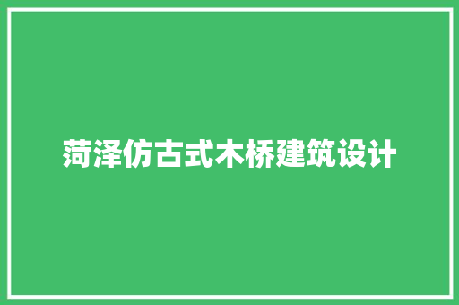 菏泽仿古式木桥建筑设计