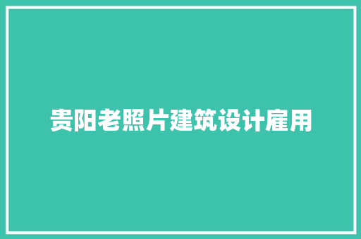 贵阳老照片建筑设计雇用