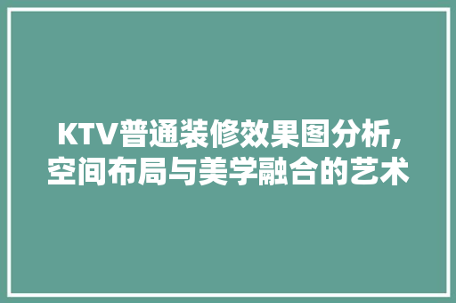 KTV普通装修效果图分析,空间布局与美学融合的艺术