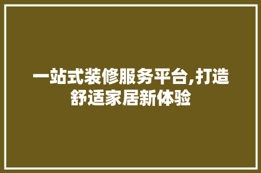 一站式装修服务平台,打造舒适家居新体验 常见问题