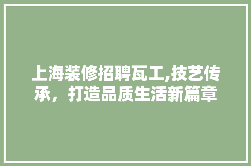 上海装修招聘瓦工,技艺传承，打造品质生活新篇章