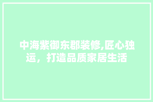 中海紫御东郡装修,匠心独运，打造品质家居生活 住宅建筑设计