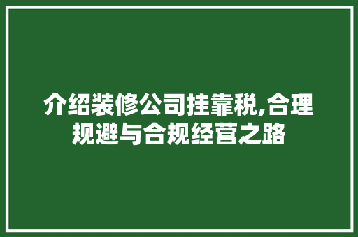 介绍装修公司挂靠税,合理规避与合规经营之路