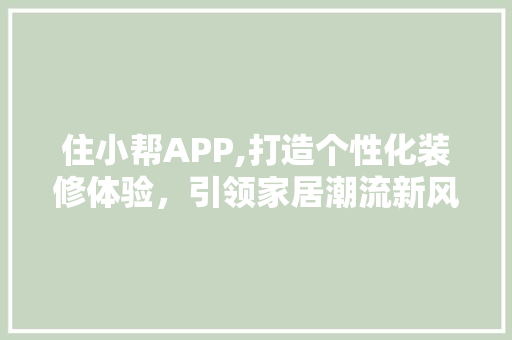 住小帮APP,打造个性化装修体验，引领家居潮流新风尚