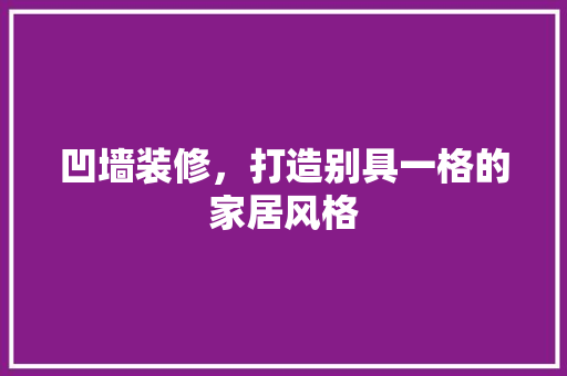 凹墙装修，打造别具一格的家居风格 知识问答