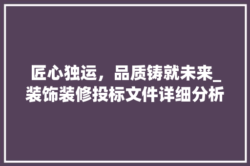 匠心独运，品质铸就未来_装饰装修投标文件详细分析