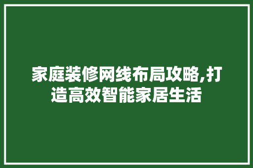 家庭装修网线布局攻略,打造高效智能家居生活 公共建筑设计