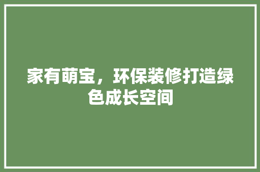 家有萌宝，环保装修打造绿色成长空间 施工工艺