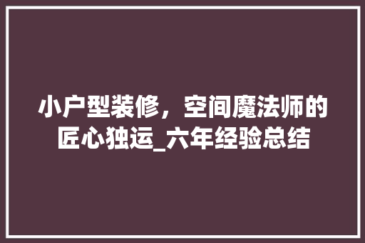 小户型装修，空间魔法师的匠心独运_六年经验总结 知识问答