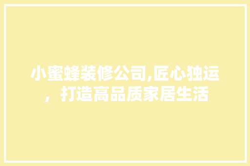 小蜜蜂装修公司,匠心独运，打造高品质家居生活