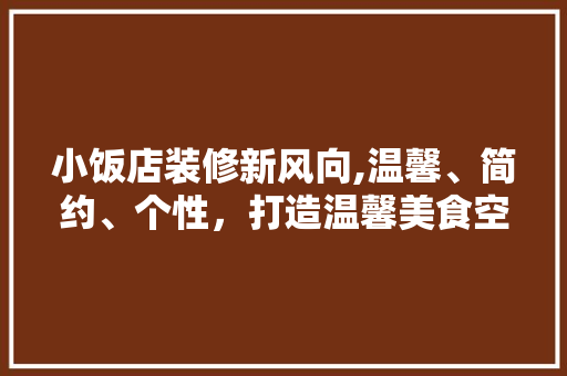小饭店装修新风向,温馨、简约、个性，打造温馨美食空间 新型材料