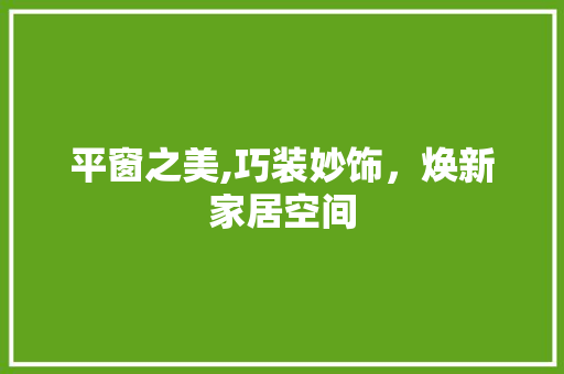 平窗之美,巧装妙饰，焕新家居空间