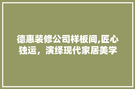 德惠装修公司样板间,匠心独运，演绎现代家居美学 知识问答