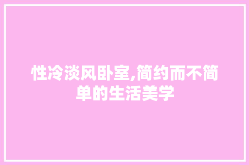 性冷淡风卧室,简约而不简单的生活美学 设计原则