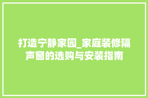 打造宁静家园_家庭装修隔声窗的选购与安装指南