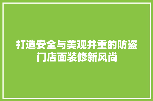 打造安全与美观并重的防盗门店面装修新风尚 住宅建筑设计