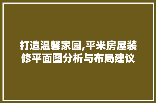 打造温馨家园,平米房屋装修平面图分析与布局建议 公共建筑设计