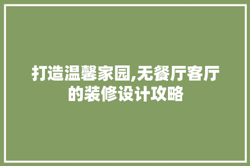 打造温馨家园,无餐厅客厅的装修设计攻略 知识问答