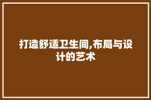 打造舒适卫生间,布局与设计的艺术