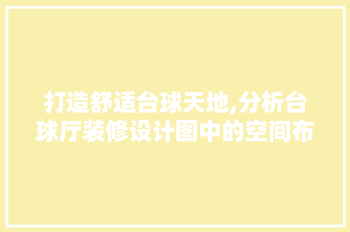 打造舒适台球天地,分析台球厅装修设计图中的空间布局艺术
