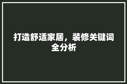打造舒适家居，装修关键词全分析