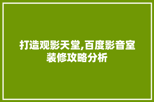 打造观影天堂,百度影音室装修攻略分析