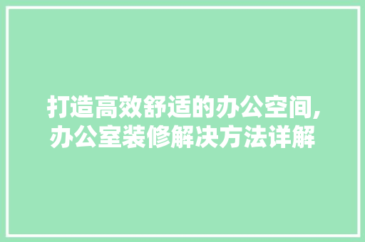 打造高效舒适的办公空间,办公室装修解决方法详解 施工技术
