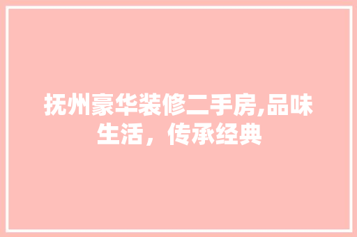 抚州豪华装修二手房,品味生活，传承经典 施工管理