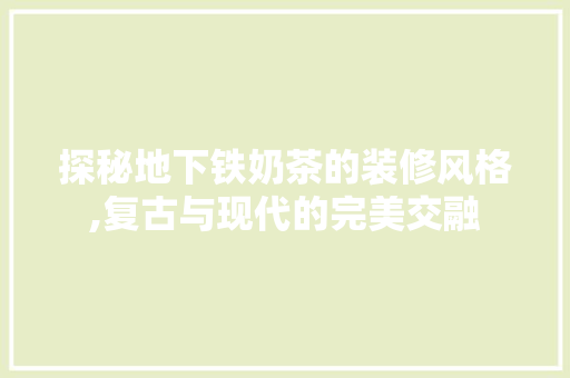 探秘地下铁奶茶的装修风格,复古与现代的完美交融