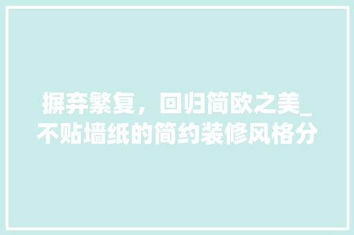 摒弃繁复，回归简欧之美_不贴墙纸的简约装修风格分析 施工技术