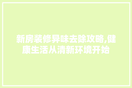 新房装修异味去除攻略,健康生活从清新环境开始