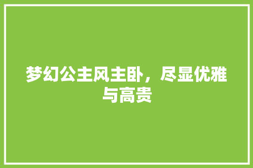 梦幻公主风主卧，尽显优雅与高贵 常见问题