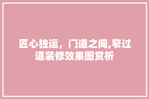 匠心独运，门道之间,窄过道装修效果图赏析