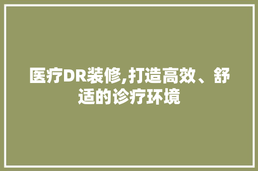 医疗DR装修,打造高效、舒适的诊疗环境