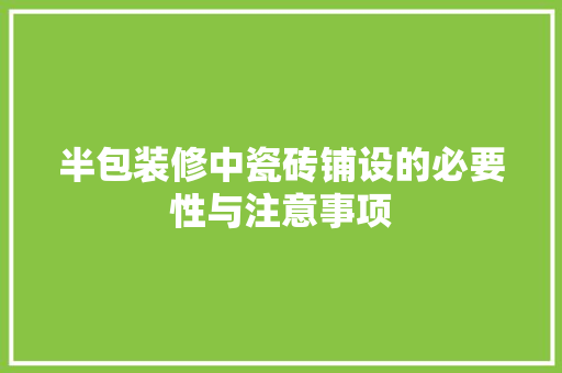 半包装修中瓷砖铺设的必要性与注意事项