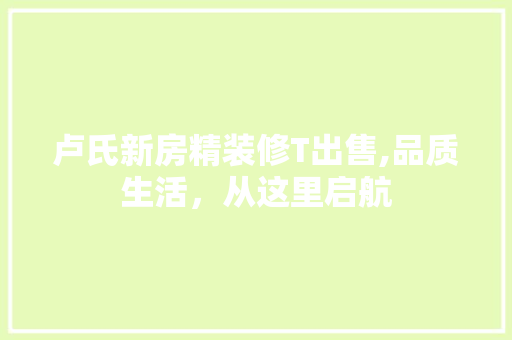 卢氏新房精装修T出售,品质生活，从这里启航