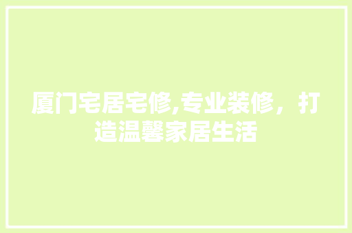 厦门宅居宅修,专业装修，打造温馨家居生活 工艺流程